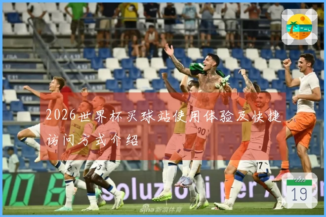 2026世界杯买球站使用体验及快捷访问方式介绍