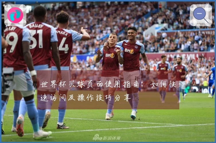 世界杯买球页面使用指南:如何快速访问及操作技巧分享