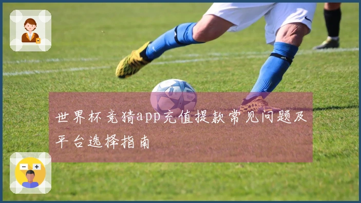 世界杯竞猜app充值提款常见问题及平台选择指南