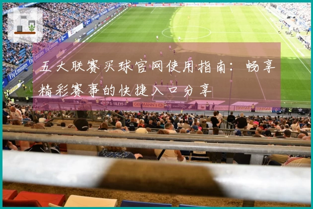 五大联赛买球官网使用指南：畅享精彩赛事的快捷入口分享