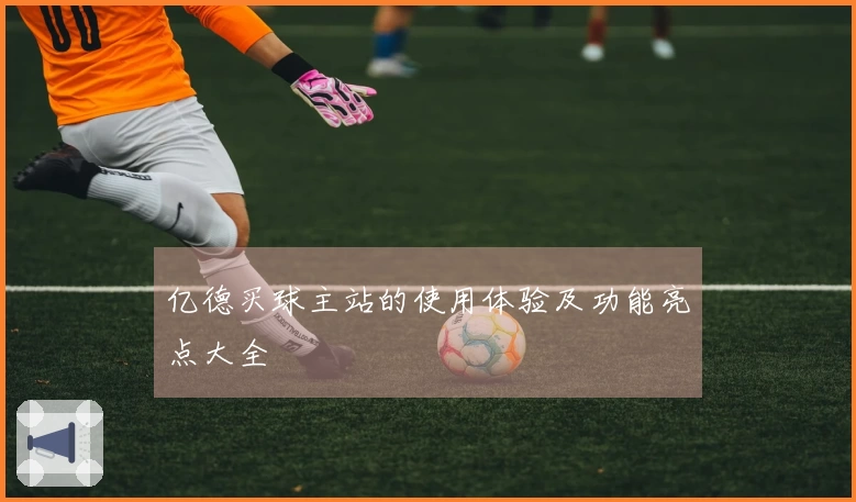 亿德买球主站的使用体验及功能亮点大全
