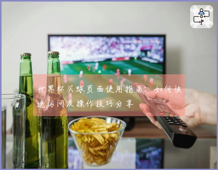 世界杯买球页面使用指南：如何快速访问及操作技巧分享