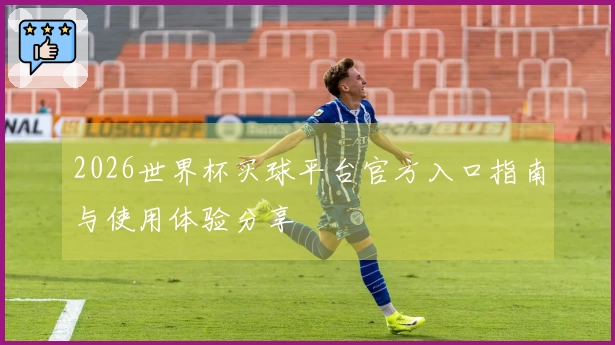 2026世界杯买球平台官方入口指南与使用体验分享