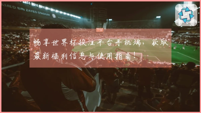 畅享世界杯投注平台手机端,获取最新福利信息与使用指南!
